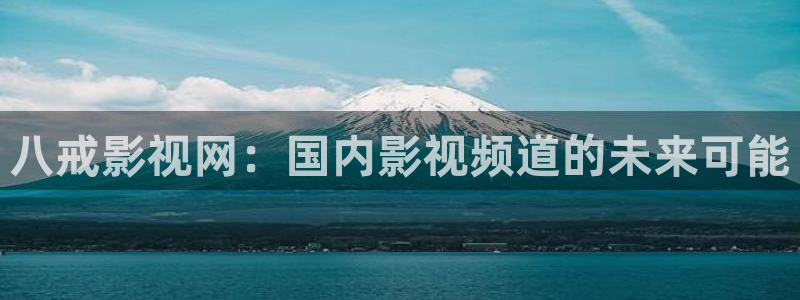 奇优手机影视电视剧免费在线观看：八戒影视网：国内影视频道的未来可能