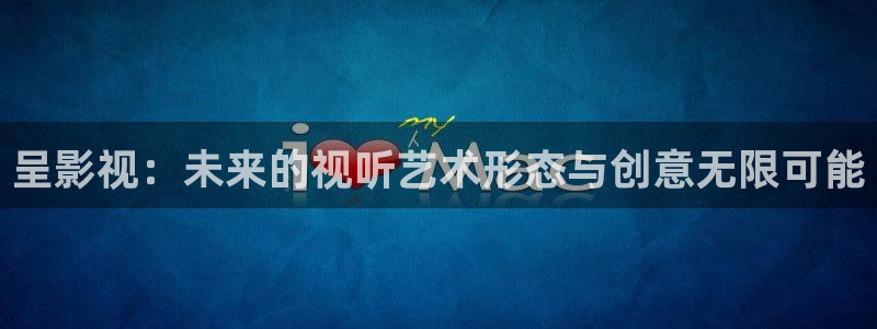 奇优电影免费：呈影视：未来的视听艺术形态与创意无限可能
